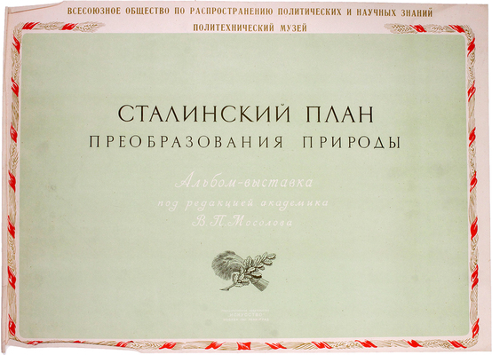 Сталинский план преобразования природы. Альбом-выставка / Под ред. академика В.П. Мосолова; Составители: И.Д. Мартыненко, В.И. Смышляков и М.А. Павлов; Художники: В.В. Пименов и А.А. Кичигин. М.; Л.: Искусство, 1951.